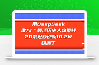 用DeepSeek做AI“复活历史人物”视频,20条视频涨粉10.2W,挣麻了