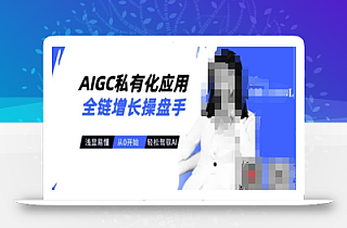 AIGC私有化应用全链增长操盘手,浅显易懂,从0开始轻松,驾驭AI