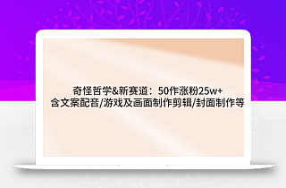 奇怪哲学-新赛道:50作涨粉25w+含文案配音/游戏及画面制作剪辑/封面制作等