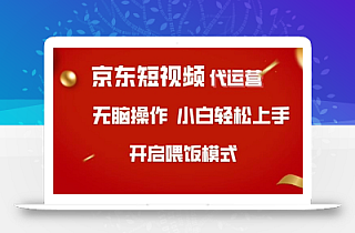 京东短视频代运营,全程喂饭,小白轻松上手【揭秘】