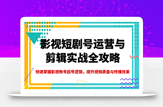 影视短剧号运营与剪辑实战全攻略,快速掌握影视账号起号逻辑,提升视频质量与传播效果
