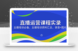 直播运营课程实录:主播培训必备,主播培训资料汇总,录音+图片