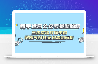 新手运营公众号暴涨秘籍,三步实操月涨千粉,附赠可持续变现思路解析