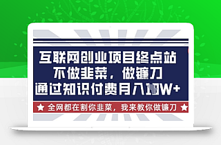 互联网创业尽头-不做韭菜,做镰刀,通过知识付费月入10个【揭秘】