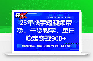 25年最新快手短视频带货,单日稳定变现900+,没有技术门槛,做就有收益