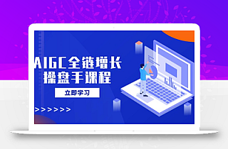 AIGC全链增长操盘手课程,从AI基础到私有化应用,轻松驾驭AI助力营销