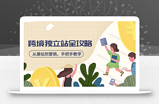 跨境独立站全攻略,从建站到营销,手把手教学,资源全推荐!