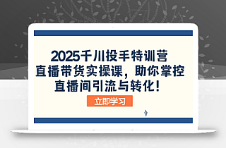 2025千川投手特训营:直播带货实操课,助你掌控直播间引流与转化!
