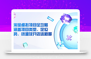 淘宝虚拟项目全攻略:涵盖项目类型、定位、优势、货源及开店流程等