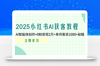 2025小红书AI获客教程:AI智能体创作+0粉变现2万+单月客资1000+秘籍