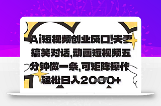 Ai短视频创业风口,夫妻搞笑对话,动画短视频五分钟做一条,可矩阵操作,轻松日入1k+【揭秘】