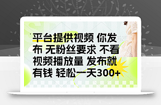 发布平台提供视频就有钱 无粉丝要求 不看视频播放量 发布就有钱 一天300+