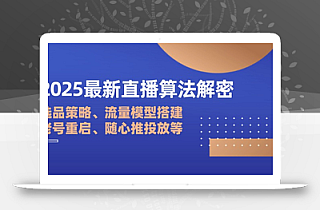 2025最新直播算法解密:选品策略、流量模型搭建、老号重启、随心推投放等