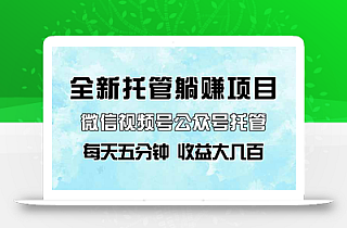 全新托管躺赚项目,微信视频号公众号托管代运营,每天五分钟,收益大几百