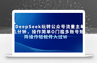 AI+DeepSeek玩转公众号流量主每天几分钟,操作简单O门槛多账号矩阵操作…