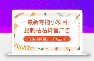 最新零撸小项目,复制粘贴抖音广告即可挣钱,平台大水,任务不限量,一天数张【揭秘】