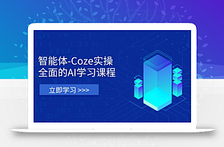 智能体-Coze实操:全面的AI学习课程,涵盖从理论基础到实战应用的全过程