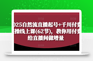 2025自然流直播起号+千川付费实操线上课(62节),教你用付费给直播间做增量