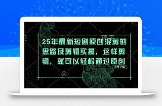 25年最新短剧原创混剪的思路及剪辑实操,这样剪辑,就可以轻松通过原创