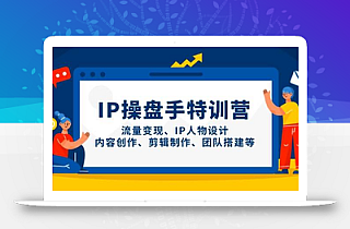IP流量操盘手线上训练营,流量变现、IP人物设计、内容创作、剪辑、团队搭建等(更新)