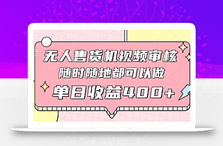 无人售货机视频审核,十秒钟一单,有手机就行,随时随地可做单日收益400+