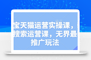 淘宝天猫运营实操课,新品搜索运营课,无界最新推广玩法