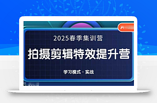 2025春季拍剪全能集训营,拍摄剪辑特效提升营
