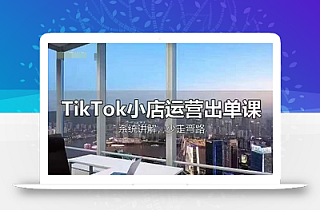 TikTok小店运营出单课,从开店选品、运营出单、发货回款,进行全流程讲解