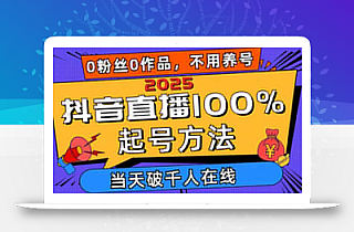 2025抖音直播100%起号方法,0粉丝0作品当天破千人在线 可配合多种变现方式