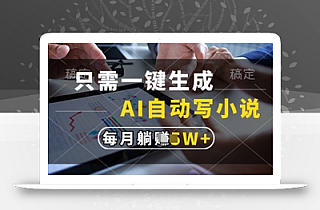 只需一键生成,AI自动写小说,实现躺着也能写作,每月收益过1w【揭秘】