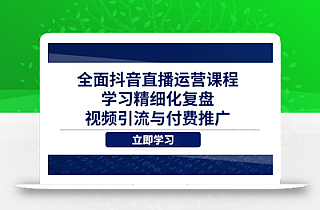 全面抖音直播运营课程,学习精细化复盘、视频引流与付费推广