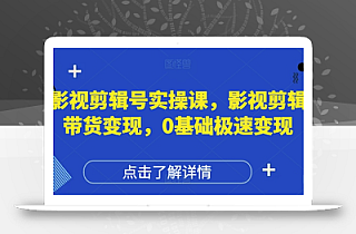 影视剪辑号实操课,影视剪辑带货变现,0基础极速变现
