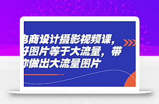 电商设计摄影视频课,好图片等于大流量,带你做出大流量图片