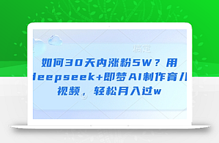 如何30天内涨粉5W?用deepseek+即梦AI制作育儿视频,轻松月入过w