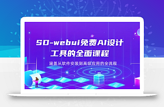 SD-webui免费AI设计工具的全面课程,涵盖从软件安装到高级应用的全流程