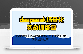 deepseek场景化实战训练营,15大高频生活与职场场景,手把手教你用AI工具提升效率!