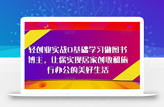 轻创业实战0基础学习做图书博主,让你实现居家创收和旅行办公的美好生活