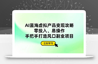 AI蓝海虚拟产品变现攻略,零投入、易操作,手把手打造风口副业项目