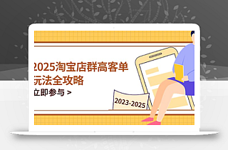 2025淘宝店群高客单玩法全攻略,把握高客单关键技巧,精通全周期运营