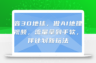 抖音3D地球,做AI地理科普视频,流量拿到手软,伙伴计划新玩法