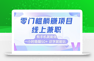零门槛躺挣项目,线上兼职,有手机就能做 一小时稳挣50+,识字就能玩【揭秘】