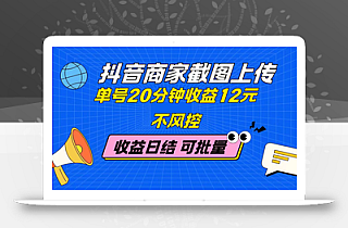 抖音商家截图上传 单号20分钟收益12元 不风控 批量无限做 收益日结