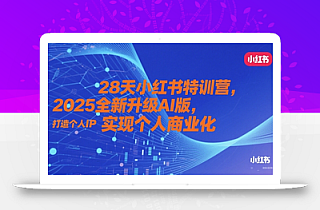 28天小红书特训营,2025全新升级AI版,打造个人IP,实现个人商业化