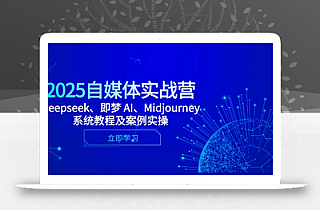 2025自媒体实战营,Deepseek、即梦 AI、Midjourney系统教程及案例实操