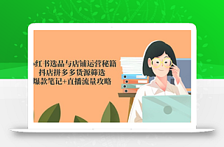 小红书选品与店铺运营秘籍,抖店拼多多货源筛选,爆款笔记+直播流量攻略