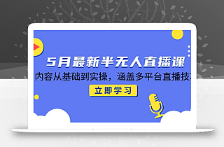5月最新半无人直播课,内容从基础到实操,涵盖多平台直播技巧