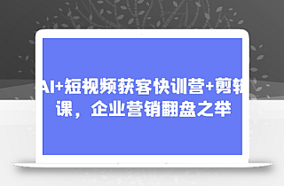 AI+短视频获客快训营+剪辑课,企业营销翻盘之举