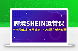 跨境SHEIN运营课,全流程解析+商品曝光,快速提升新店销量