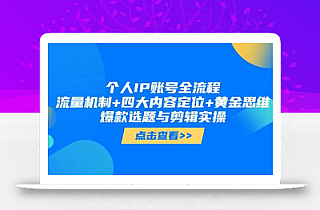 个人IP账号全流程:流量机制+四大内容定位+黄金思维, 爆款选题与剪辑实操