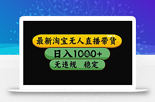 最新淘宝无人直播带货独家技术,日入1k+,无违规无封号,操作简单,长期稳定【揭秘】